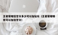 王者荣耀信誉分多少可以加钻石（王者荣耀哪些可以加信誉分）