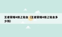 王者荣耀4排上铂金（王者荣耀4排上铂金多少钱）