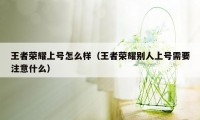 王者荣耀上号怎么样（王者荣耀别人上号需要注意什么）