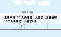 王者荣耀10个人头像是什么意思（王者荣耀10个人头像是什么意思呀）