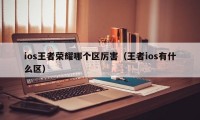 ios王者荣耀哪个区厉害（王者ios有什么区）