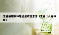 王者荣耀买钟馗还是成吉思汗（王者什么克钟馗）