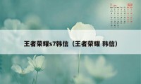 王者荣耀s7韩信（王者荣耀 韩信）