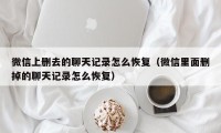 微信上删去的聊天记录怎么恢复（微信里面删掉的聊天记录怎么恢复）