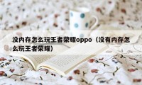 没内存怎么玩王者荣耀oppo（没有内存怎么玩王者荣耀）