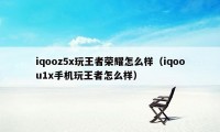 iqooz5x玩王者荣耀怎么样（iqoou1x手机玩王者怎么样）