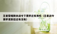 王者荣耀剩余战令下赛季还有用吗（王者战令赛季更新后还有没有）