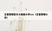 王者荣耀官方小姐姐小乔cos（王者荣耀小乔）