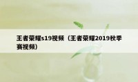 王者荣耀s19视频（王者荣耀2019秋季赛视频）