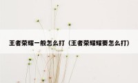 王者荣耀一般怎么打（王者荣耀耀要怎么打）