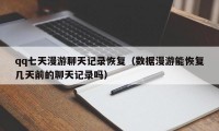 qq七天漫游聊天记录恢复（数据漫游能恢复几天前的聊天记录吗）