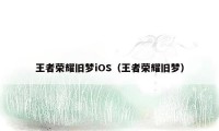 王者荣耀旧梦iOS（王者荣耀旧梦）