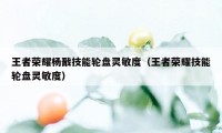 王者荣耀杨戬技能轮盘灵敏度（王者荣耀技能轮盘灵敏度）