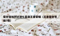 荣誉值如何达到七星级王者荣耀（王者荣誉等级7级）