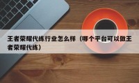 王者荣耀代练行业怎么样（哪个平台可以做王者荣耀代练）