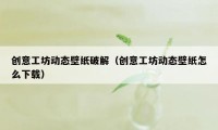 创意工坊动态壁纸破解（创意工坊动态壁纸怎么下载）