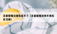 王者荣耀注册实名不了（王者荣耀怎样不用实名注册）