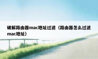 破解路由器mac地址过滤（路由器怎么过滤mac地址）