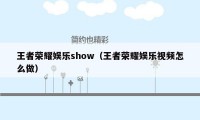 王者荣耀娱乐show（王者荣耀娱乐视频怎么做）