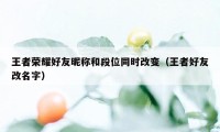 王者荣耀好友昵称和段位同时改变（王者好友改名字）