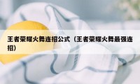 王者荣耀火舞连招公式（王者荣耀火舞最强连招）