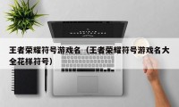 王者荣耀符号游戏名（王者荣耀符号游戏名大全花样符号）