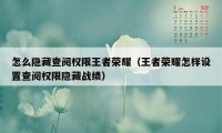 怎么隐藏查阅权限王者荣耀（王者荣耀怎样设置查阅权限隐藏战绩）