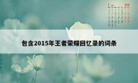 包含2015年王者荣耀回忆录的词条