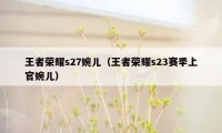 王者荣耀s27婉儿（王者荣耀s23赛季上官婉儿）