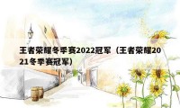 王者荣耀冬季赛2022冠军（王者荣耀2021冬季赛冠军）