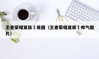 王者荣耀夏侯惇萌图（王者荣耀夏侯惇帅气图片）