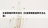 王者荣耀开辉月技巧（王者荣耀里面辉月怎么用）