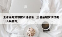 王者荣耀安琪拉六件装备（王者荣耀安琪拉出什么装备好）