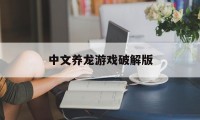 中文养龙游戏破解版（养龙游戏下载安装）