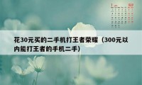 花30元买的二手机打王者荣耀（300元以内能打王者的手机二手）