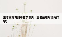 王者荣耀对局中打字聊天（王者荣耀对局内打字）