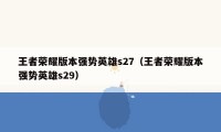 王者荣耀版本强势英雄s27（王者荣耀版本强势英雄s29）