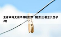 王者荣耀无限子弹枪教学（枪战王者怎么加子弹）