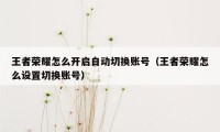 王者荣耀怎么开启自动切换账号（王者荣耀怎么设置切换账号）