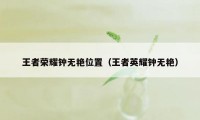 王者荣耀钟无艳位置（王者英耀钟无艳）