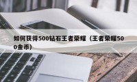 如何获得500钻石王者荣耀（王者荣耀500金币）