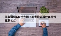 王者荣耀s20抢先服（王者抢先服什么时候更新S20）