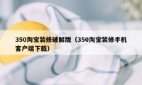 350淘宝装修破解版（350淘宝装修手机客户端下载）