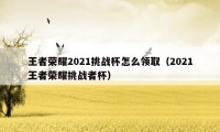 王者荣耀2021挑战杯怎么领取（2021王者荣耀挑战者杯）