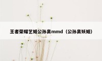 王者荣耀艺姬公孙离mmd（公孙离妖姬）