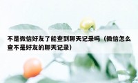 不是微信好友了能查到聊天记录吗（微信怎么查不是好友的聊天记录）