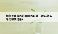 如何导出当天的qq聊天记录（2021怎么导出聊天记录）