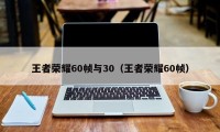 王者荣耀60帧与30（王者荣耀60帧）