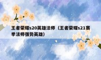 王者荣耀s20英雄法师（王者荣耀s21赛季法师强势英雄）