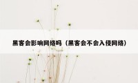 黑客会影响网络吗（黑客会不会入侵网络）